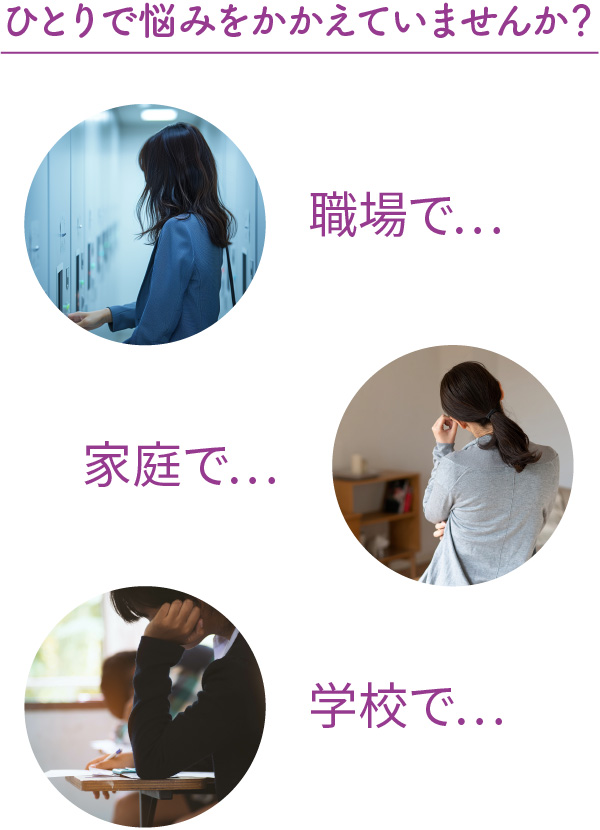 職場で…家庭で…学校で…ひとりで悩みをかかえていませんか？